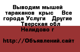 Выводим мышей ,тараканов, крыс. - Все города Услуги » Другие   . Тверская обл.,Нелидово г.